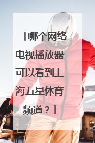 哪个网络电视播放器可以看到上海五星体育频道？