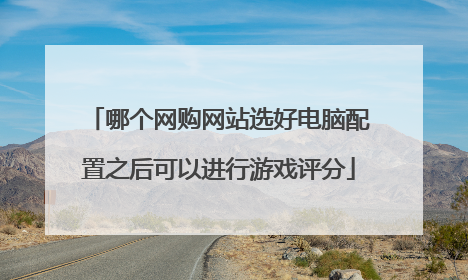 哪个网购网站选好电脑配置之后可以进行游戏评分