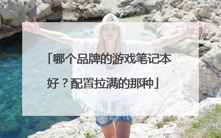 哪个品牌的游戏笔记本好?配置拉满的那种