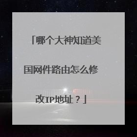哪个大神知道美国网件路由怎么修改IP地址？