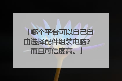 哪个平台可以自己自由选择配件组装电脑?而且可信度高。