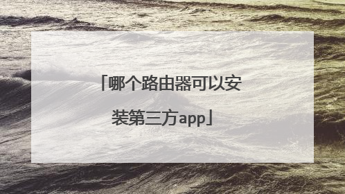 哪个路由器可以安装第三方app