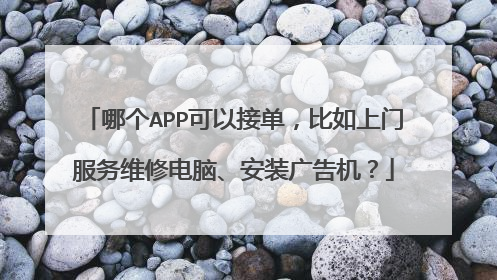 哪个APP可以接单，比如上门服务维修电脑、安装广告机？