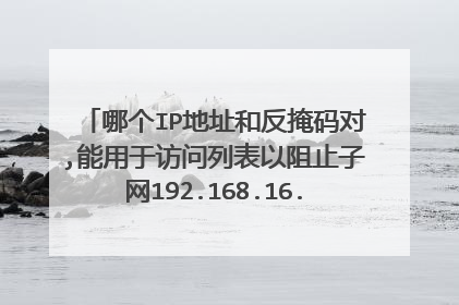 哪个IP地址和反掩码对,能用于访问列表以阻止子网192.168.16.43/28上所有的主机