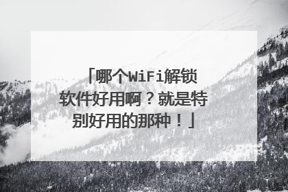 哪个WiFi解锁软件好用啊？就是特别好用的那种！