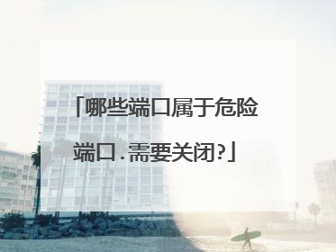 哪些端口属于危险端口.需要关闭?