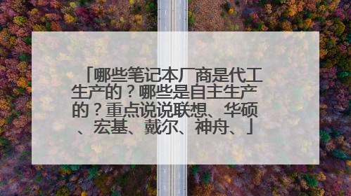 哪些笔记本厂商是代工生产的?哪些是自主生产的?重点说说联想、华硕、宏基、戴尔、神舟、