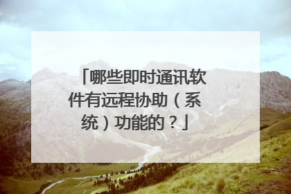 哪些即时通讯软件有远程协助（系统）功能的？