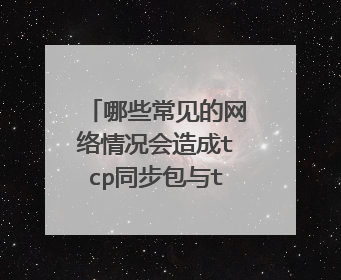 哪些常见的网络情况会造成tcp同步包与tcp同步确认包异常