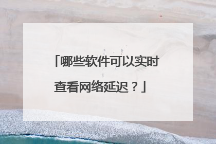 哪些软件可以实时查看网络延迟?
