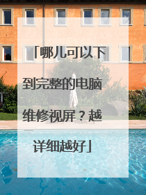 哪儿可以下到完整的电脑维修视屏?越详细越好