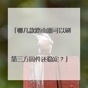 哪几款路由器可以刷第三方固件还稳定？