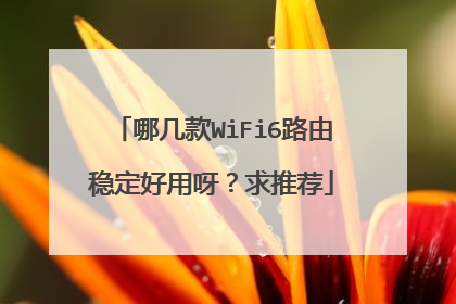 哪几款WiFi6路由稳定好用呀？求推荐