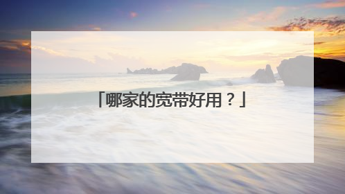 哪家的宽带好用？