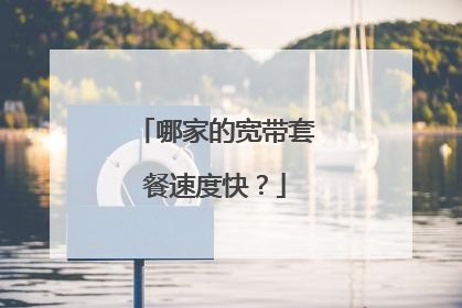 哪家的宽带套餐速度快？