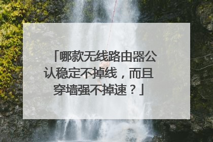 哪款无线路由器公认稳定不掉线,而且穿墙强不掉速?