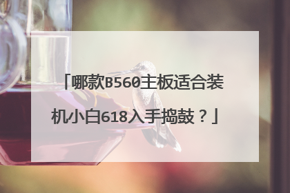 哪款B560主板适合装机小白618入手捣鼓?