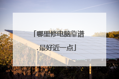 哪里修电脑靠谱.最好近一点
