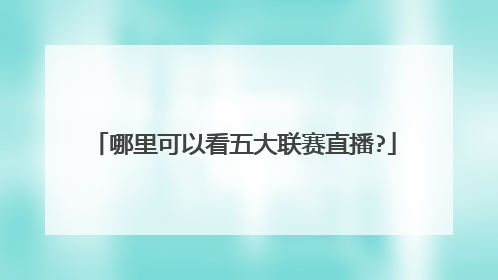 哪里可以看五大联赛直播?