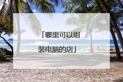 哪里可以组装电脑的店