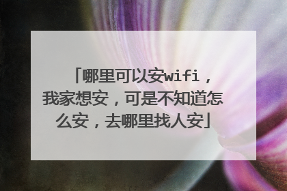 哪里可以安wifi,我家想安,可是不知道怎么安,去哪里找人安