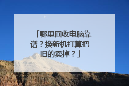 哪里回收电脑靠谱?换新机打算把旧的卖掉?