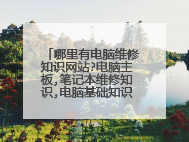 哪里有电脑维修知识网站?电脑主板,笔记本维修知识,电脑基础知识教程,要免费专业的网站有么?学个技能