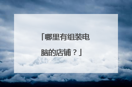 哪里有组装电脑的店铺?