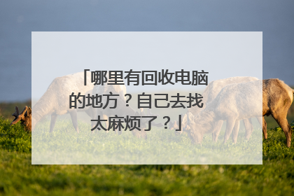哪里有回收电脑的地方?自己去找太麻烦了?