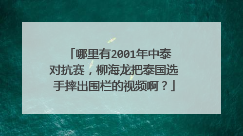 哪里有2001年中泰对抗赛，柳海龙把泰国选手摔出围栏的视频啊？