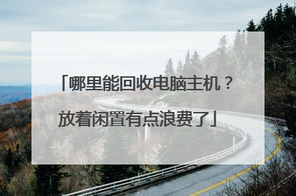 哪里能回收电脑主机?放着闲置有点浪费了