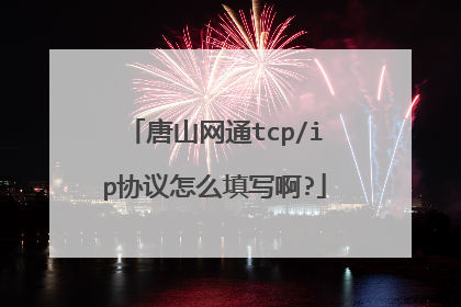 唐山网通tcp/ip协议怎么填写啊?