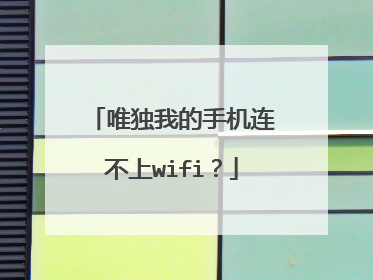 唯独我的手机连不上wifi?