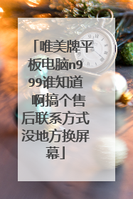 唯美牌平板电脑n999谁知道 啊搞个售后联系方式没地方换屏幕