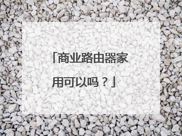 商业路由器家用可以吗？
