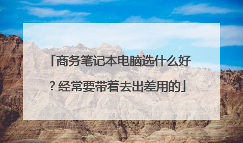 商务笔记本电脑选什么好?经常要带着去出差用的