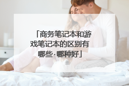 商务笔记本和游戏笔记本的区别有哪些·哪种好
