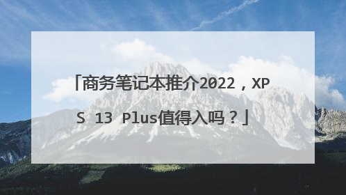 商务笔记本推介2022,XPS 13 Plus值得入吗?