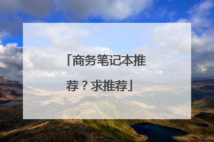 商务笔记本推荐?求推荐