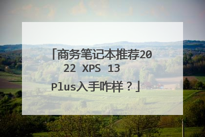 商务笔记本推荐2022 XPS 13 Plus入手咋样?