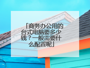 商务办公用的台式电脑要多少钱?一般需要什么配置呢