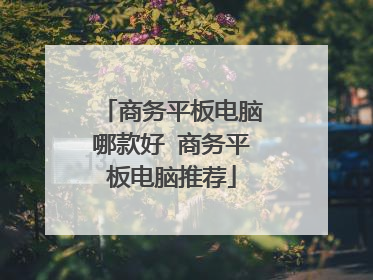 商务平板电脑哪款好 商务平板电脑推荐