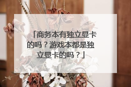 商务本有独立显卡的吗?游戏本都是独立显卡的吗?