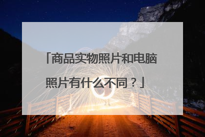 商品实物照片和电脑照片有什么不同?