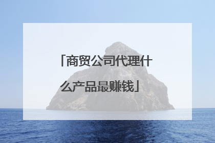 商贸公司代理什么产品最赚钱