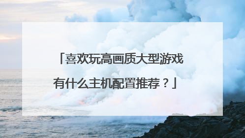 喜欢玩高画质大型游戏有什么主机配置推荐？