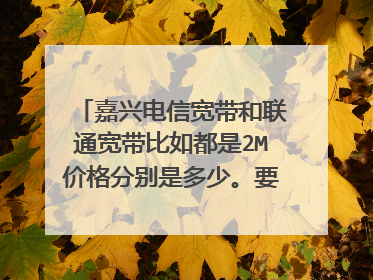 嘉兴电信宽带和联通宽带比如都是2M价格分别是多少。要最新的价格