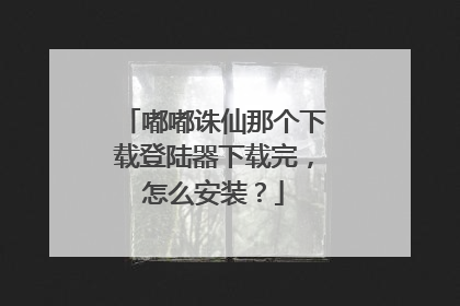 嘟嘟诛仙那个下载登陆器下载完,怎么安装?