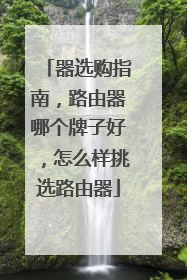 器选购指南,路由器哪个牌子好,怎么样挑选路由器