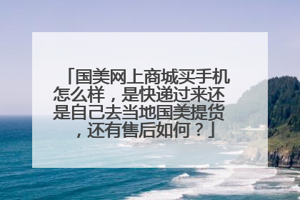 国美网上商城买手机怎么样,是快递过来还是自己去当地国美提货,还有售后如何?